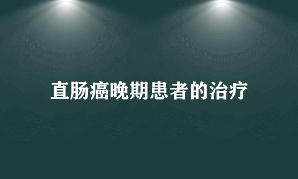 直肠癌晚期患者的治疗