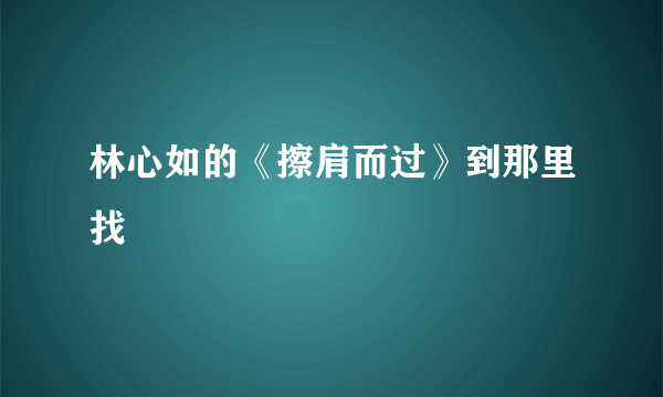 林心如的《擦肩而过》到那里找