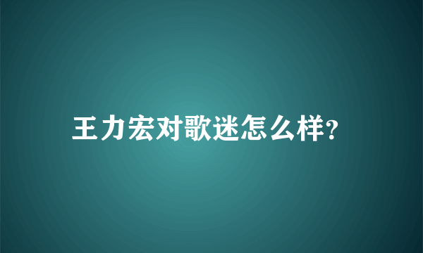 王力宏对歌迷怎么样？