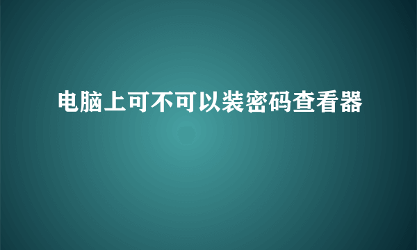 电脑上可不可以装密码查看器