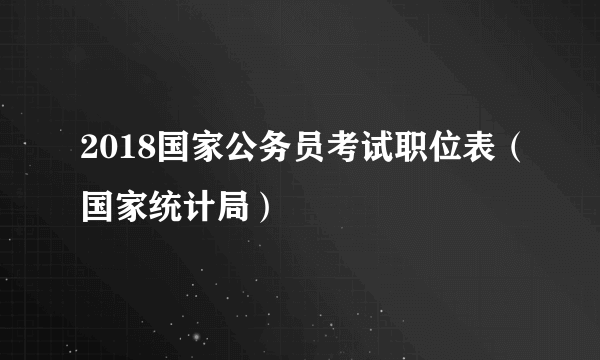 2018国家公务员考试职位表（国家统计局）