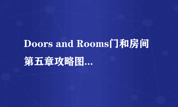 Doors and Rooms门和房间第五章攻略图文5-3关卡