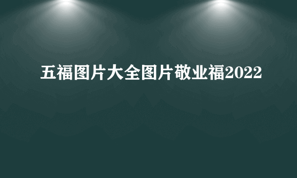 五福图片大全图片敬业福2022