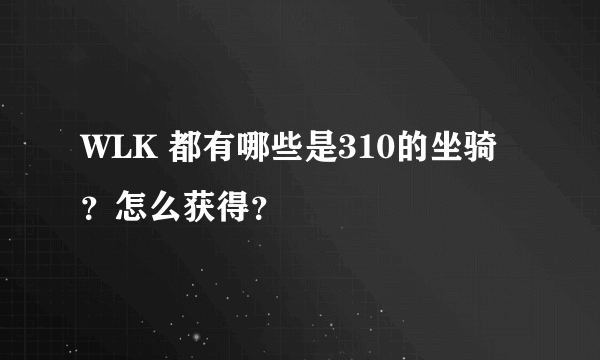 WLK 都有哪些是310的坐骑？怎么获得？