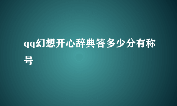 qq幻想开心辞典答多少分有称号