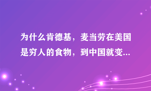 为什么肯德基，麦当劳在美国是穷人的食物，到中国就变高大上了？