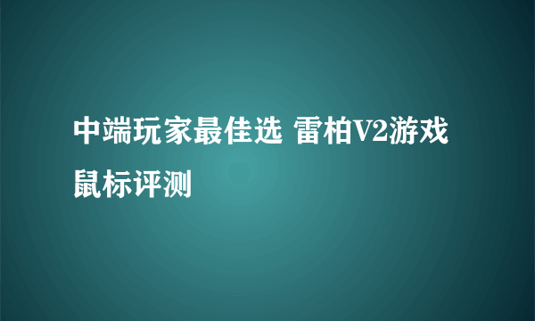 中端玩家最佳选 雷柏V2游戏鼠标评测