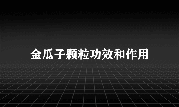 金瓜子颗粒功效和作用