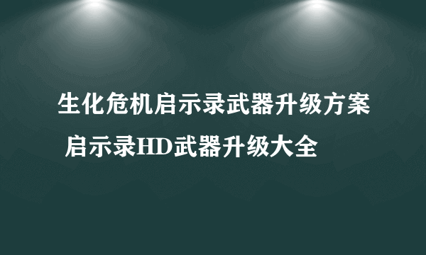 生化危机启示录武器升级方案 启示录HD武器升级大全