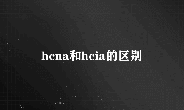 hcna和hcia的区别