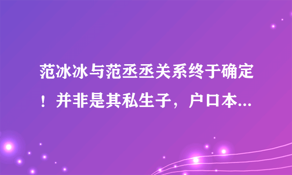 范冰冰与范丞丞关系终于确定！并非是其私生子，户口本已查验！