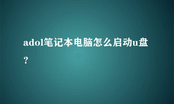 adol笔记本电脑怎么启动u盘？