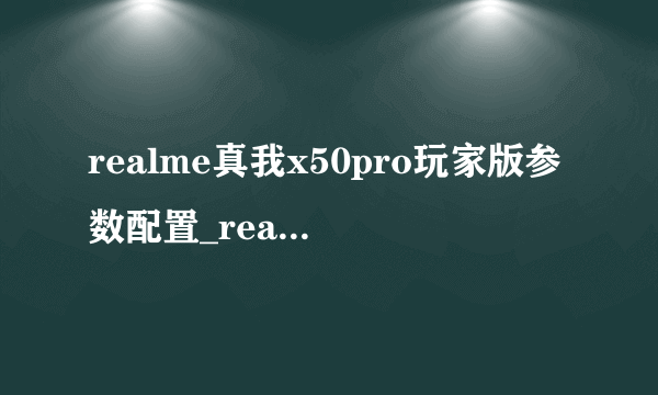 realme真我x50pro玩家版参数配置_realmex50pro玩家版详情