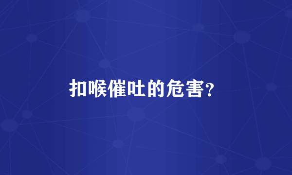 扣喉催吐的危害？