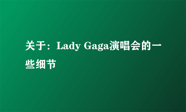 关于：Lady Gaga演唱会的一些细节