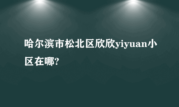 哈尔滨市松北区欣欣yiyuan小区在哪?