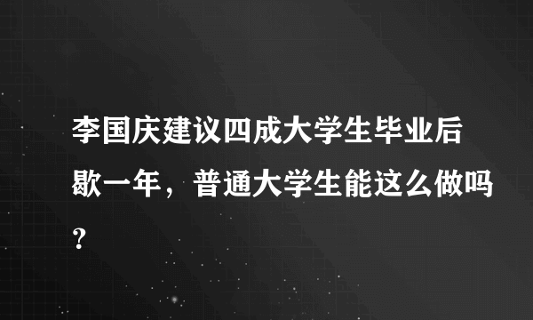 李国庆建议四成大学生毕业后歇一年，普通大学生能这么做吗？