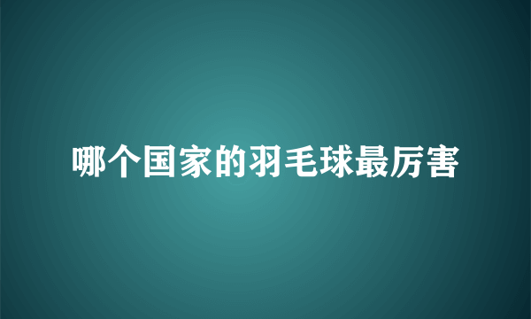 哪个国家的羽毛球最厉害