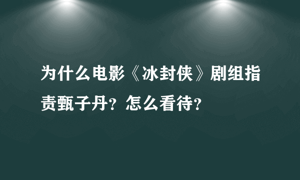 为什么电影《冰封侠》剧组指责甄子丹？怎么看待？