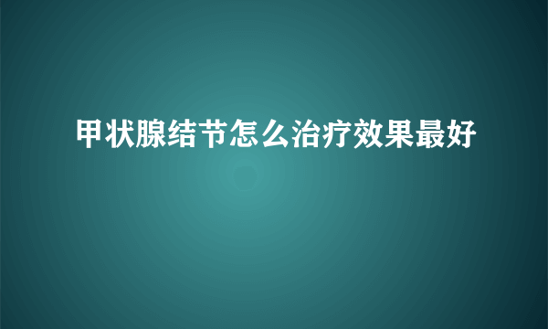 甲状腺结节怎么治疗效果最好