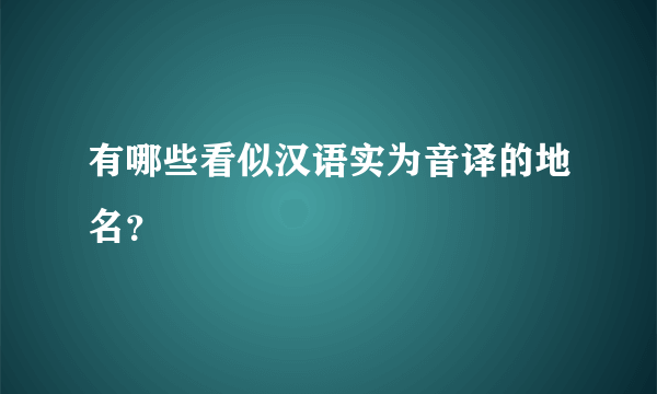 有哪些看似汉语实为音译的地名？