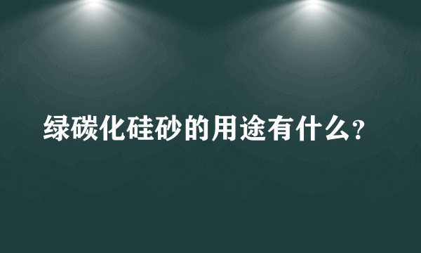 绿碳化硅砂的用途有什么？