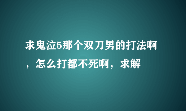 求鬼泣5那个双刀男的打法啊，怎么打都不死啊，求解