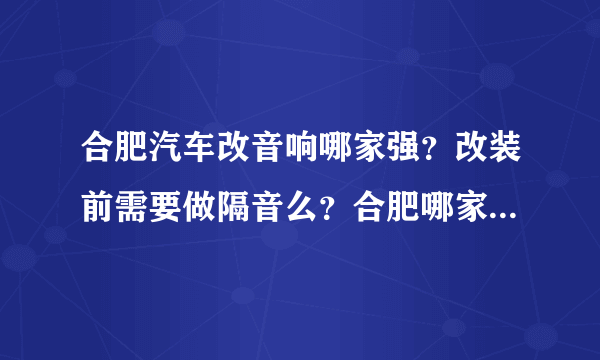 合肥汽车改音响哪家强？改装前需要做隔音么？合肥哪家更专业？