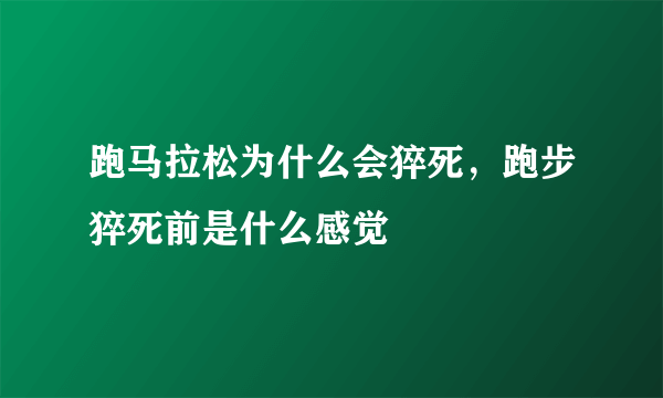 跑马拉松为什么会猝死，跑步猝死前是什么感觉