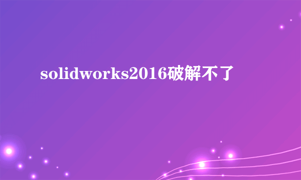 solidworks2016破解不了