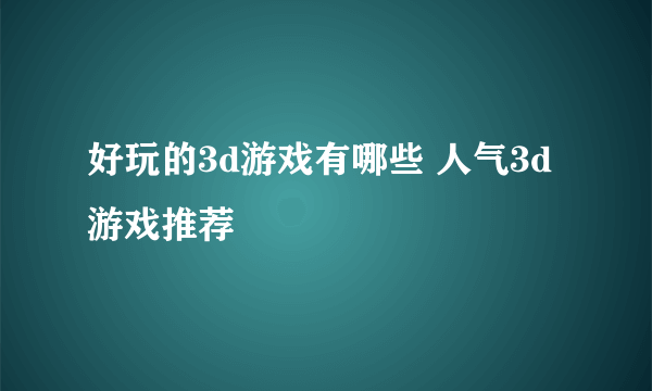 好玩的3d游戏有哪些 人气3d游戏推荐