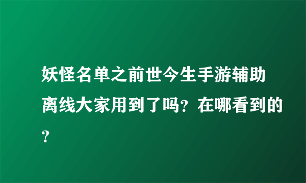 妖怪名单之前世今生手游辅助离线大家用到了吗？在哪看到的？