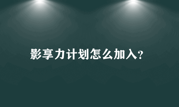 影享力计划怎么加入？