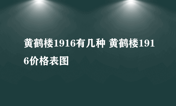 黄鹤楼1916有几种 黄鹤楼1916价格表图