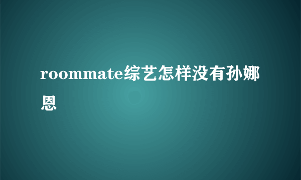 roommate综艺怎样没有孙娜恩