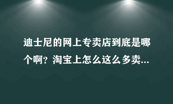 迪士尼的网上专卖店到底是哪个啊？淘宝上怎么这么多卖迪士尼儿童数码相机的啊？