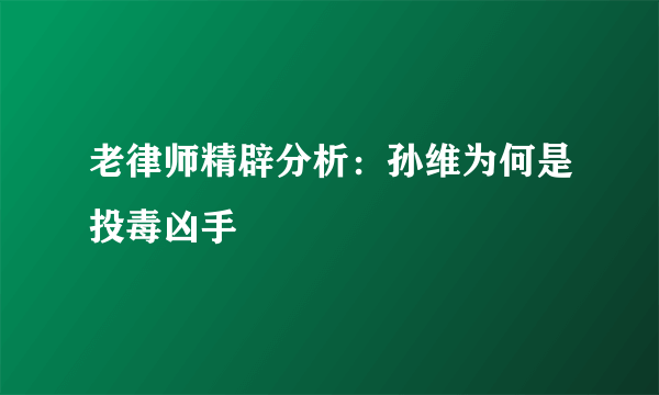 老律师精辟分析：孙维为何是投毒凶手