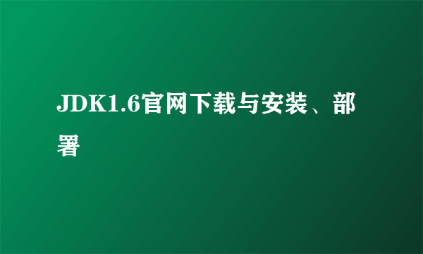 JDK1.6官网下载与安装、部署