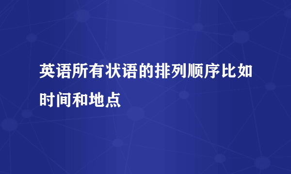 英语所有状语的排列顺序比如时间和地点