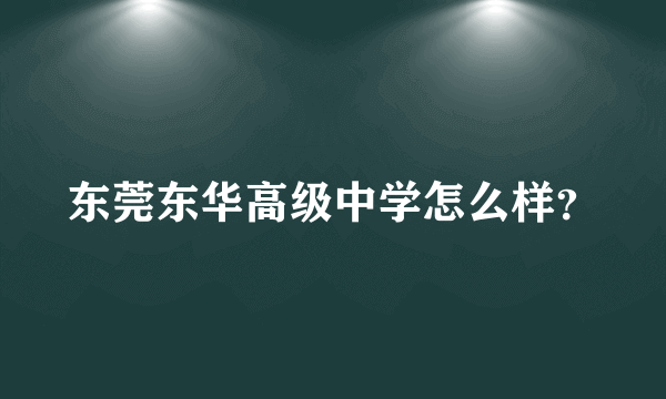 东莞东华高级中学怎么样？