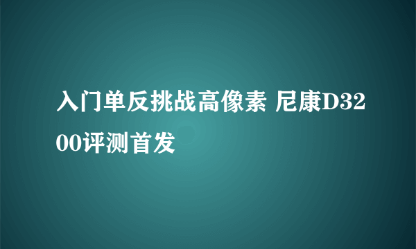 入门单反挑战高像素 尼康D3200评测首发