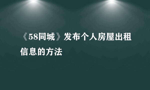 《58同城》发布个人房屋出租信息的方法