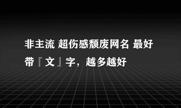 非主流 超伤感颓废网名 最好带『文』字，越多越好