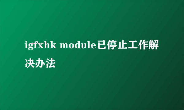 igfxhk module已停止工作解决办法