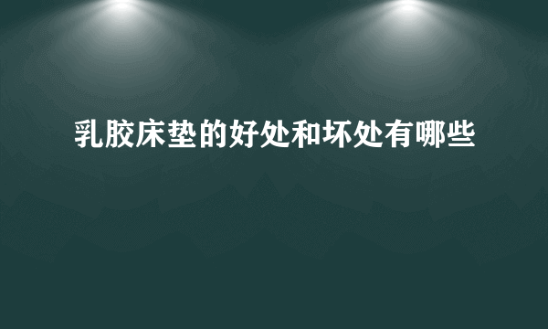 乳胶床垫的好处和坏处有哪些