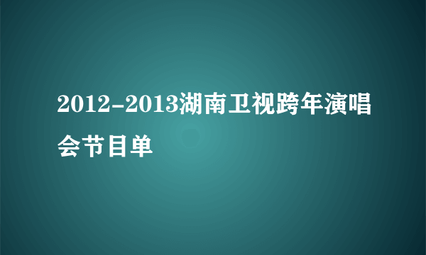 2012-2013湖南卫视跨年演唱会节目单