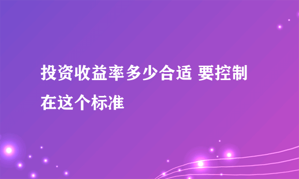 投资收益率多少合适 要控制在这个标准