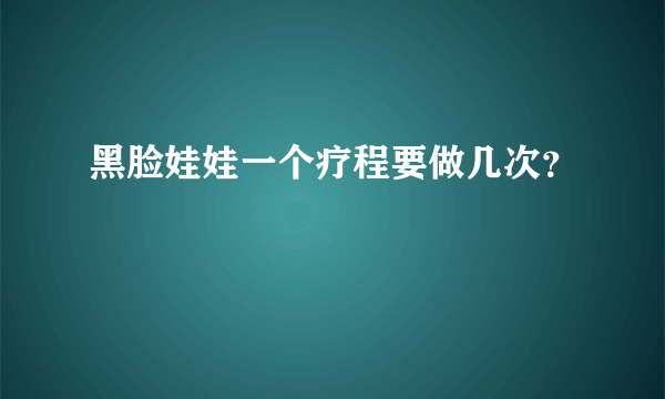 黑脸娃娃一个疗程要做几次？