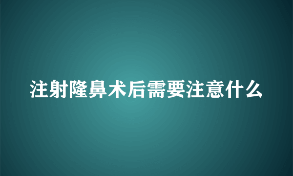 注射隆鼻术后需要注意什么