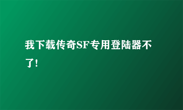 我下载传奇SF专用登陆器不了!